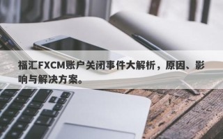 福汇FXCM账户关闭事件大解析，原因、影响与解决方案。