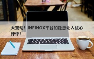 大变动！INFINOX平台的隐患让人忧心忡忡！