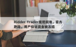 Ridder Trader提现困难，官方跑路，用户投诉资金被冻结