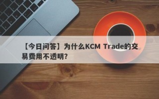 【今日问答】为什么KCM Trade的交易费用不透明？