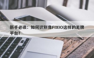 新手必读：如何识别像FIXIO这样的无牌平台？