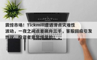 震惊市场！Tickmill遭遇滑点灾难性波动，一夜之间点差飙升三千，客服回应引发热议。投资者需警惕风险！