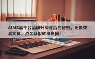 AIMS黑平台品牌升级背后的秘密，更换交易实体，资金疑似转移岛国！