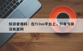 投资者爆料：在Trive平台上，只有亏损没有盈利