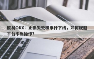 欧易OKX：止损失效和币种下线，如何规避平台不当操作？