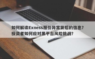 如何解读Exness报价异常背后的信息？投资者如何应对黑平台风险挑战？