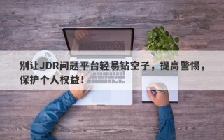 别让JDR问题平台轻易钻空子，提高警惕，保护个人权益！