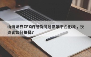 山海证券ZFX的报价问题影响平台形象，投资者如何抉择？