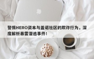 警惕HERO资本与盖诺社区的欺诈行为，深度解析暴雷潜逃事件！