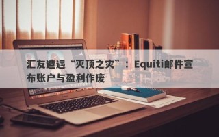 汇友遭遇“灭顶之灾”：Equiti邮件宣布账户与盈利作废