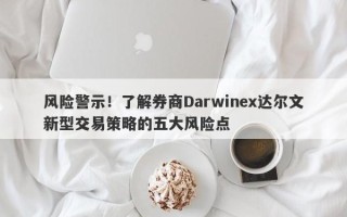 风险警示！了解券商Darwinex达尔文新型交易策略的五大风险点