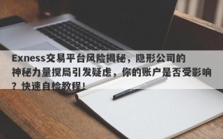 Exness交易平台风险揭秘，隐形公司的神秘力量搅局引发疑虑，你的账户是否受影响？快速自检教程！