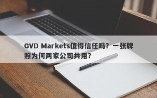 GVD Markets值得信任吗？一张牌照为何两家公司共用？