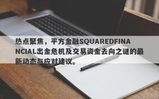 热点聚焦，平方金融SQUAREDFINANCIAL出金危机及交易资金去向之谜的最新动态与应对建议。