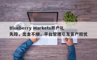 Blueberry Markets开户礼失踪，出金不顺，平台管理引发客户担忧