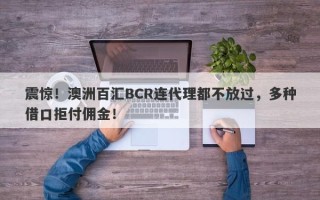 震惊！澳洲百汇BCR连代理都不放过，多种借口拒付佣金！