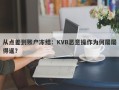 从点差到账户冻结：KVB恶意操作为何屡屡得逞？