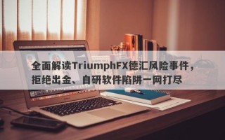 全面解读TriumphFX德汇风险事件，拒绝出金、自研软件陷阱一网打尽