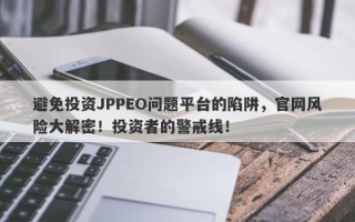 避免投资JPPEO问题平台的陷阱，官网风险大解密！投资者的警戒线！