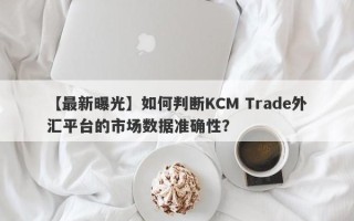 【最新曝光】如何判断KCM Trade外汇平台的市场数据准确性？