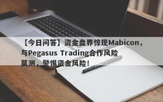 【今日问答】资金盘界惊现Mabicon，与Pegasus Trading合作风险莫测，警惕资金风险！