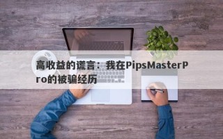 高收益的谎言：我在PipsMasterPro的被骗经历