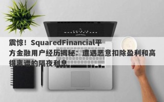 震惊！SquaredFinancial平方金融用户经历揭秘：遭遇恶意扣除盈利和高得离谱的隔夜利息