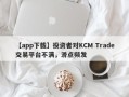 【app下载】投资者对KCM Trade交易平台不满，滑点频发