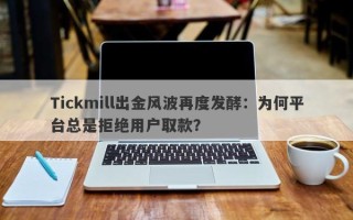 Tickmill出金风波再度发酵：为何平台总是拒绝用户取款？