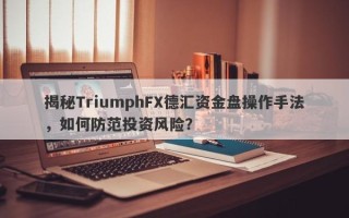 揭秘TriumphFX德汇资金盘操作手法，如何防范投资风险？