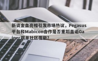 新资金盘亮相引发市场热议，Pegasus平台和Mabicon合作是否重蹈盖诺Gainer跟单社区覆辙？