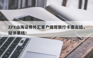 ZFX山海证券外汇客户提现银行卡遭冻结，疑涉黑钱！