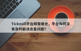 Tickmill平台频繁爆仓，平台为何没有及时解决点差问题？