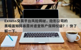 Exness交易平台风险揭秘，隐形公司的黑暗面如何暴露并速查账户保障权益？！快了解一下。