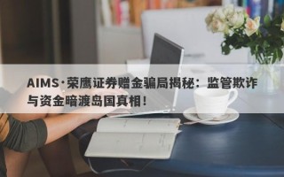 AIMS·荣鹰证券赠金骗局揭秘：监管欺诈与资金暗渡岛国真相！