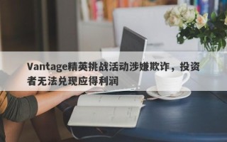 Vantage精英挑战活动涉嫌欺诈，投资者无法兑现应得利润