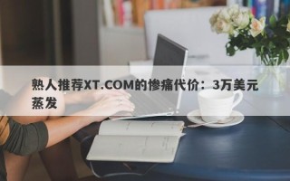 熟人推荐XT.COM的惨痛代价：3万美元蒸发