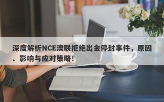 深度解析NCE澳联拒绝出金停封事件，原因、影响与应对策略！