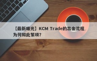 【最新曝光】KCM Trade的出金流程为何如此繁琐？