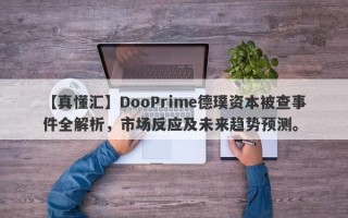 【真懂汇】DooPrime德璞资本被查事件全解析，市场反应及未来趋势预测。