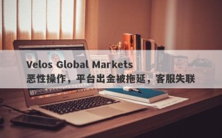 Velos Global Markets恶性操作，平台出金被拖延，客服失联