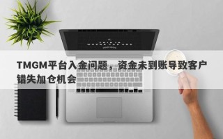 TMGM平台入金问题，资金未到账导致客户错失加仓机会