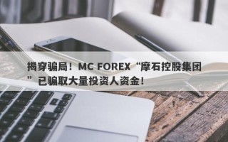 揭穿骗局！MC FOREX“摩石控股集团”已骗取大量投资人资金！