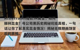 ActivTrades提款5K美金，如何顺利出金？母公司黑历史揭秘坑娃真相，一句话让你了解真实出金情况！揭秘无限期画饼背后的真相。