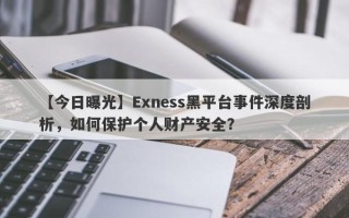 【今日曝光】Exness黑平台事件深度剖析，如何保护个人财产安全？