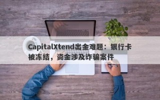 CapitalXtend出金难题：银行卡被冻结，资金涉及诈骗案件