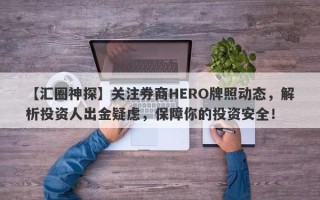 【汇圈神探】关注券商HERO牌照动态，解析投资人出金疑虑，保障你的投资安全！