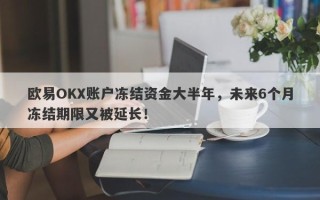 欧易OKX账户冻结资金大半年，未来6个月冻结期限又被延长！