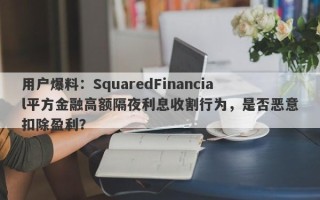 用户爆料：SquaredFinancial平方金融高额隔夜利息收割行为，是否恶意扣除盈利？