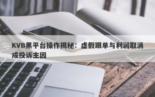 KVB黑平台操作揭秘：虚假跟单与利润取消成投诉主因